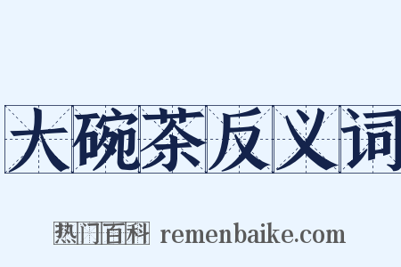 大碗茶反义词是什么意思的图片
